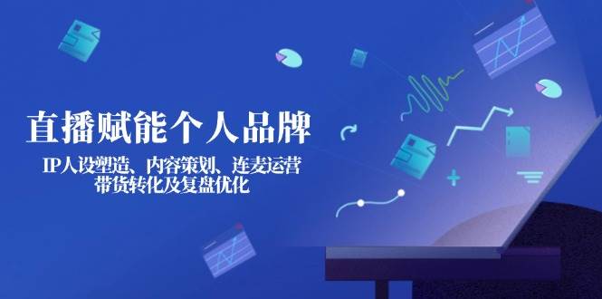 直播赋能个人品牌：IP人设塑造、内容策划、连麦运营、带货转化及复盘优化-轻金阁