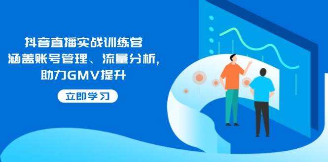 （14143期）抖音直播实战训练营：涵盖账号管理、流量分析, 助力GMV提升-轻金阁