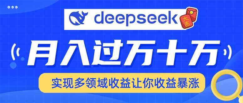 （14140期）用DeepSeek席卷各大平台，快速上手实现多领域，让你收入猛增-轻金阁