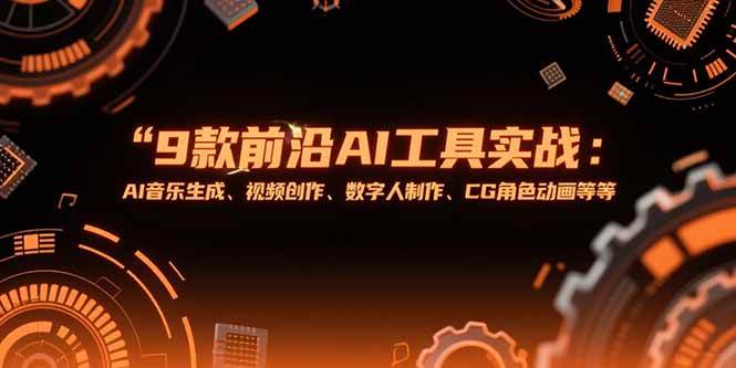 （15431期）9款前沿AI工具实战课：AI音乐生成、视频创作、数字人制作、CG角色动画等等-轻金阁