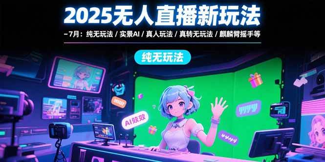 （15429期）2025无人直播新玩法-7月：纯无玩法/实景AI/真人玩法/绿幕玩法/真转无玩法-轻金阁