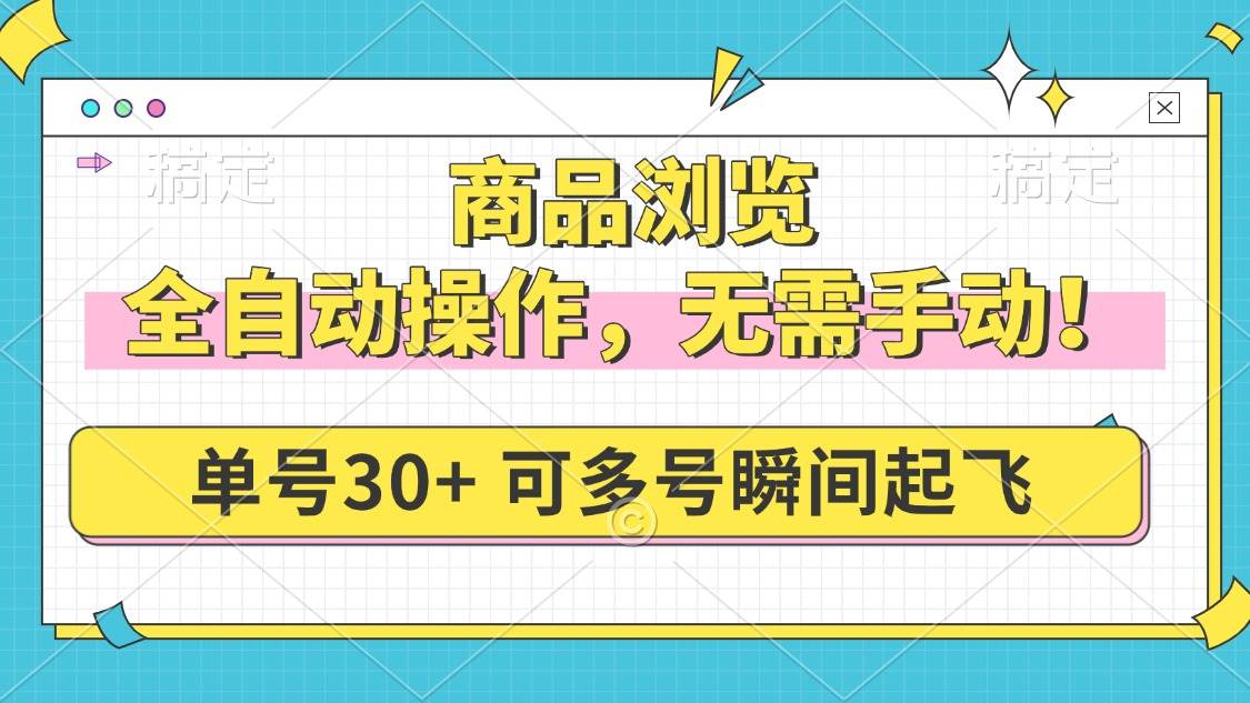 （14131期）商品浏览，全自动操作，无需手动，单号一天30+，多号矩阵，瞬间起飞-轻金阁