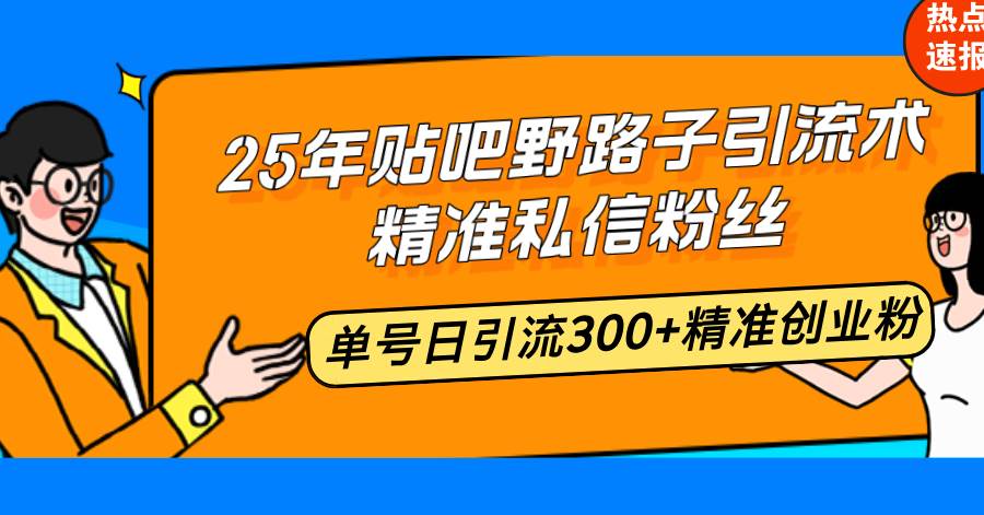 （14082期）25年贴吧野路子引流术，精准私信粉丝，单号日引流300+精准创业粉-轻金阁