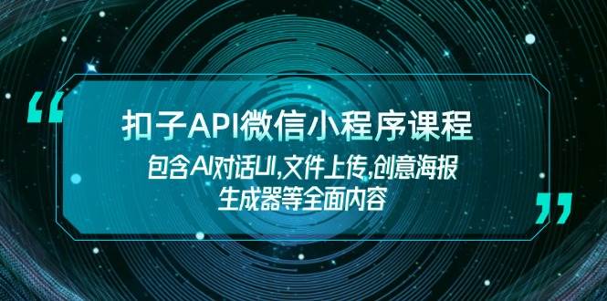 （14073期）扣子API微信小程序课程，包含AI对话UI,文件上传,创意海报生成器等全面内容-轻金阁