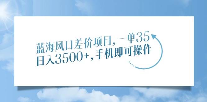 （14059期）蓝海风口差价项目，一单35，日入3500+，手机即可操作-轻金阁