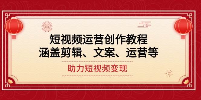 （14058期）短视频运营创作教程，涵盖剪辑、文案、运营等，助力短视频变现-轻金阁