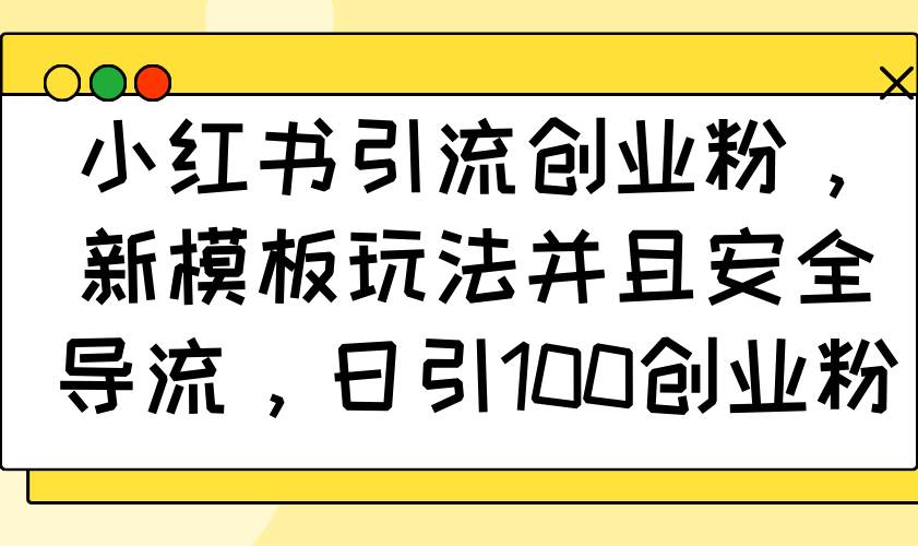 （14053期）小红书引流创业粉，新模板玩法并且安全导流，日引100创业粉-轻金阁
