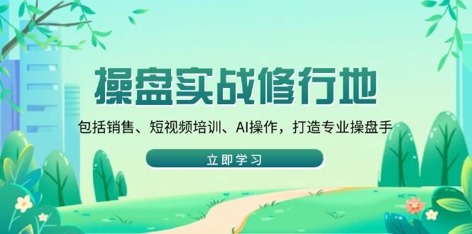 （14037期）操盘实战修行地：包括销售、短视频培训、AI操作，打造专业操盘手-轻金阁