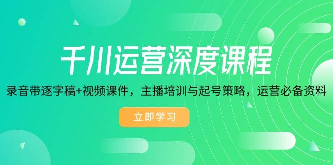 （14031期）千川运营深度课程，录音带逐字稿+视频课件，主播培训与起号策略，运营…-轻金阁