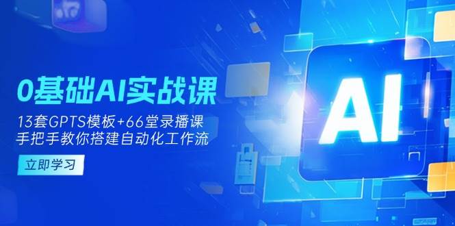 0基础AI实操课：13套GPTS模板+66字录播课，手把手教你搭建自动化工作流-轻金阁