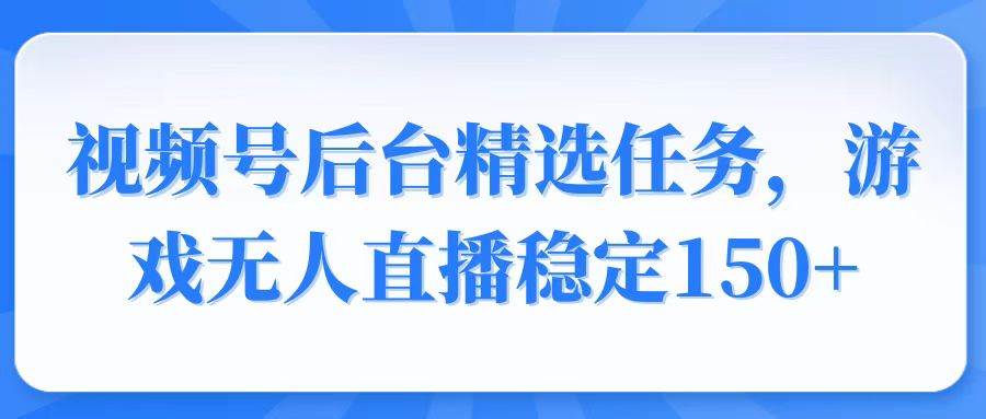 （14004期）视频号精选变现任务，游戏无人直播稳定150+-轻金阁