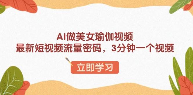 （13992期）AI做美女瑜伽视频，最新短视频流量密码，3分钟一个视频-轻金阁