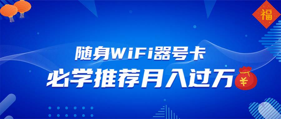 （13986期）随身WiFi器推广，月入过万，多种变现渠道来一场翻身之战-轻金阁