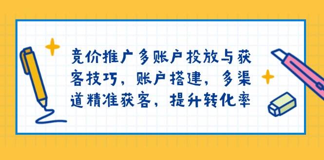 （13979期）竞价推广多账户投放与获客技巧，账户搭建，多渠道精准获客，提升转化率-轻金阁