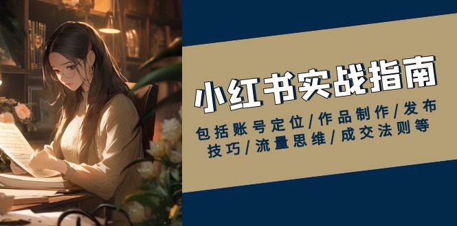 （13974期）小红书实战指南，包括账号定位/作品制作/发布技巧/流量思维/成交法则等-轻金阁