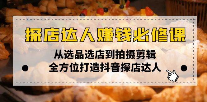 （13971期）探店达人赚钱必修课，从选品选店到拍摄剪辑，全方位打造抖音探店达人-轻金阁