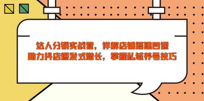 （13969期）达人分销实战营，店铺搭建四课，助力抖店爆发式增长，掌握私域养号技巧-轻金阁