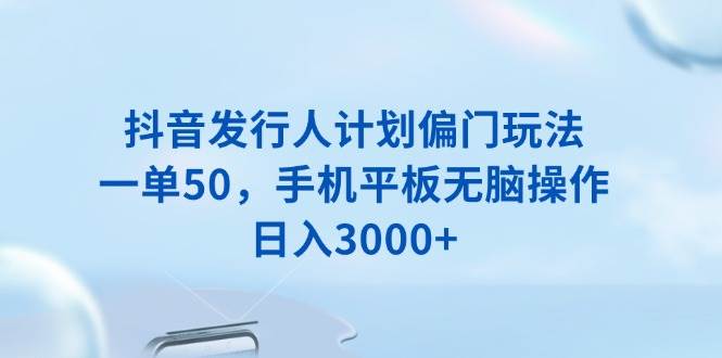 （13967期）抖音发行人计划偏门玩法，一单50，手机平板无脑操作，日入3000+-轻金阁