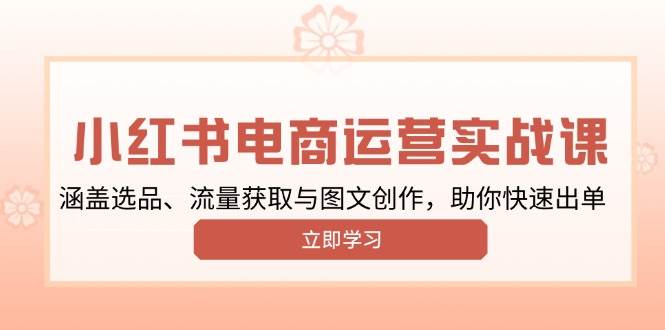 （13962期）小红书变现运营实战课，涵盖选品、流量获取与图文创作，助你快速出单-轻金阁