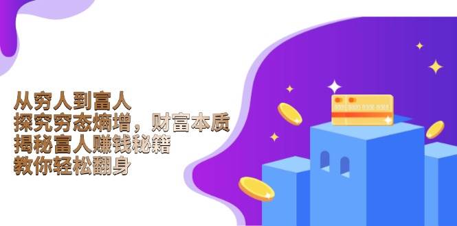 （13953期）从穷人到富人：探究穷态熵增，财富本质，揭秘富人赚钱秘籍，教你轻松翻身-轻金阁