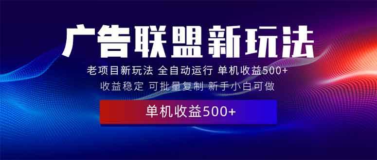 （13965期）2025全新广告联盟玩法 单机500+课程实操分享 小白可无脑操作-轻金阁