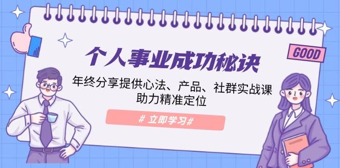 （13962期）个人事业成功秘诀：年终分享提供心法、产品、社群实战课、助力精准定位-轻金阁