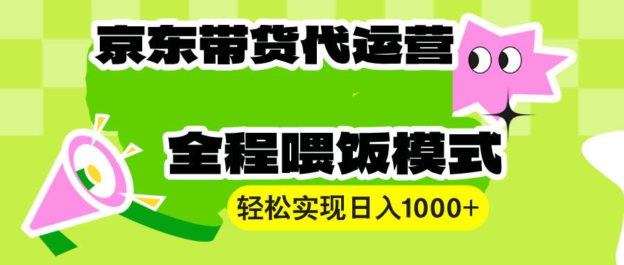 （13957期）【京东带货代运营】操作简单、收益稳定、有手就行！轻松实现日入1000+-轻金阁