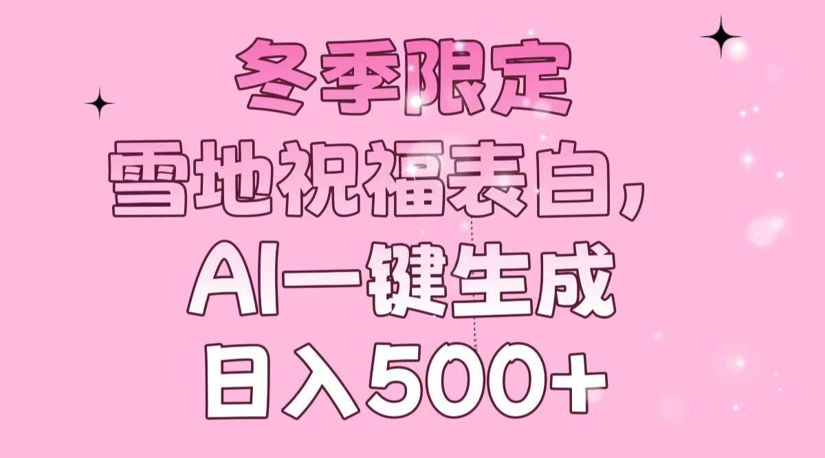 （13926期）冬季限定，雪地祝福表白，AI一键生成，日入500+-轻金阁