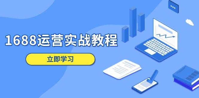 （13925期）1688运营实战教程：店铺定位/商品管理/爆款打造/数字营销/客户服务等-轻金阁