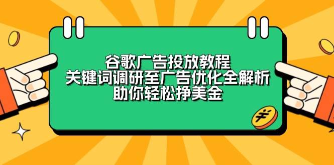 （13922期）谷歌广告投放教程：关键词调研至广告优化全解析，助你轻松挣美金-轻金阁