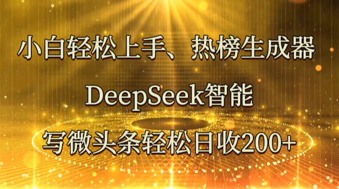 小白轻松上手、热榜生成器 DeepSeek智能写微头条轻松日收200+-轻金阁