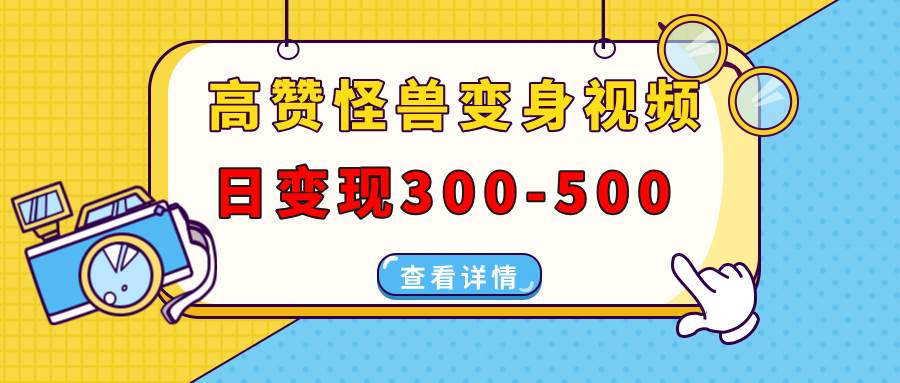 （13906期）高赞怪兽变身视频制作，日变现300-500，多平台发布（抖音、视频号、小红书-轻金阁