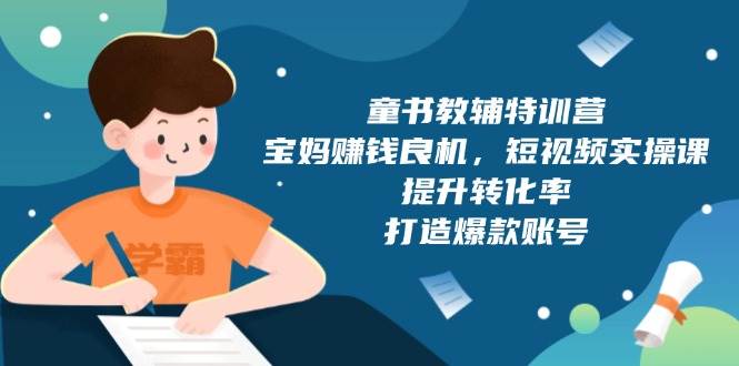 （13899期）童书教辅特训营，宝妈赚钱良机，短视频实操课，提升转化率，打造爆款账号-轻金阁