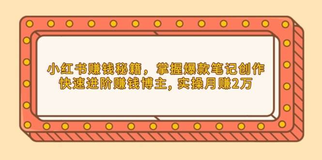 （13889期）小红书赚钱秘籍，掌握爆款笔记创作，快速进阶赚钱博主, 实操月赚2万-轻金阁