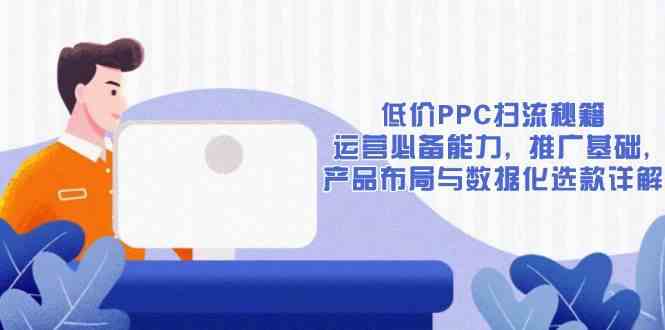 低价PPC扫流秘籍：运营必备能力, 推广基础, 产品布局与数据化选款详解-轻金阁