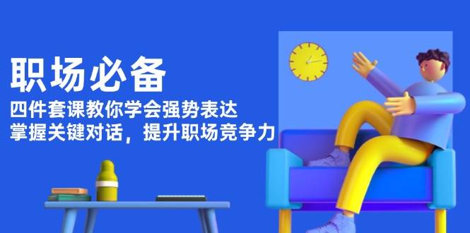 职场必备，四件套课教你学会强势表达，掌握关键对话，提升职场竞争力-轻金阁