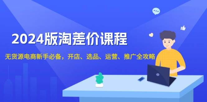 （13871期）2024版淘差价课程，无货源电商新手必备，开店、选品、运营、推广全攻略-轻金阁