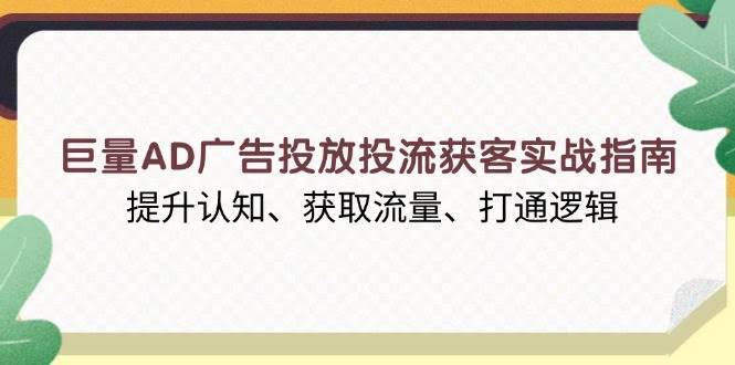 （13872期）巨量AD广告投放投流获客实战指南，提升认知、获取流量、打通逻辑-轻金阁