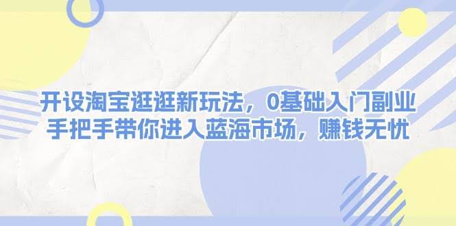 （13870期）开设淘宝逛逛新玩法，0基础入门副业，手把手带你进入蓝海市场，赚钱无忧-轻金阁