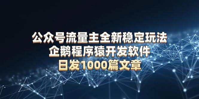 （13868期）公众号流量主全新稳定玩法 企鹅程序猿开发软件 日发1000篇文章 无需AI改写-轻金阁