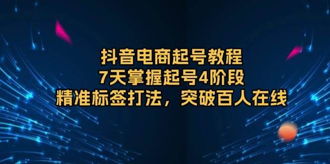 （13847期）抖音电商起号教程，7天掌握起号4阶段，精准标签打法，突破百人在线-轻金阁