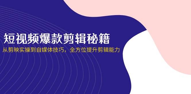 短视频爆款剪辑秘籍，从剪映实操到自媒体技巧，全方位提升剪辑能力-轻金阁