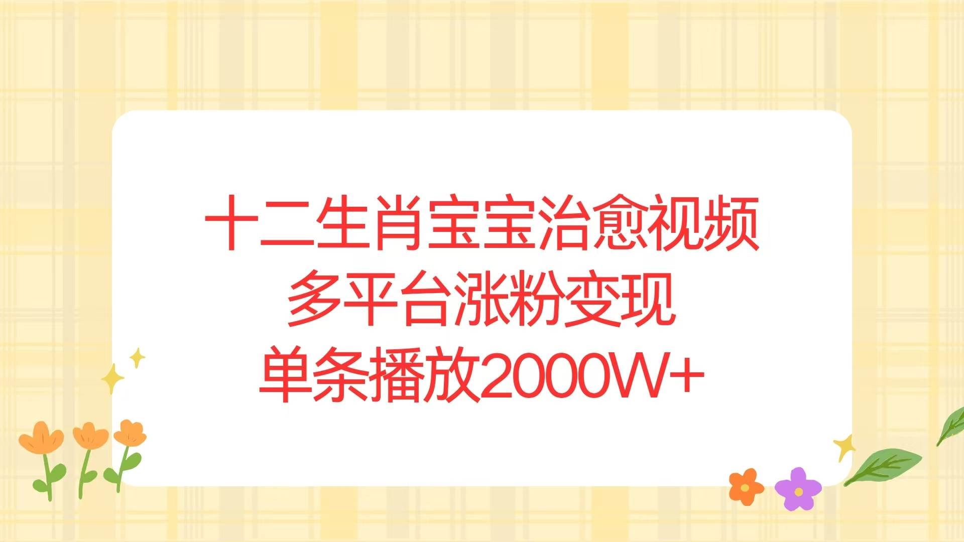 （13837期）十二生肖宝宝治愈视频，多平台涨粉变现，单条播放2000W+-轻金阁