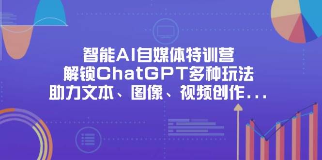 智能AI自媒体特训营，解锁ChatGPT多种玩法，助力文本、图像、视频创作、职场办公等-轻金阁