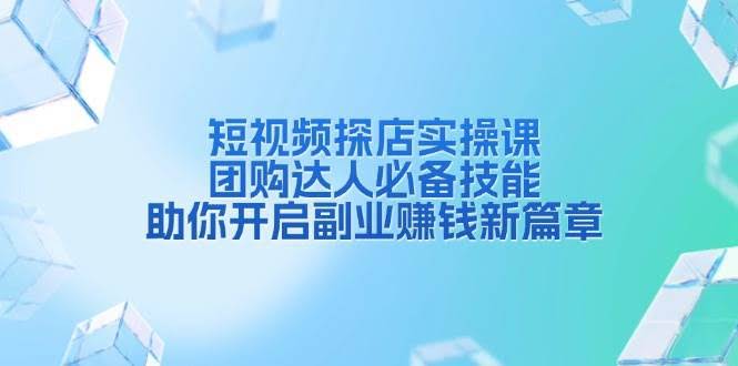 （13810期）短视频探店实操课，团购达人必备技能，助你开启副业赚钱新篇章-轻金阁