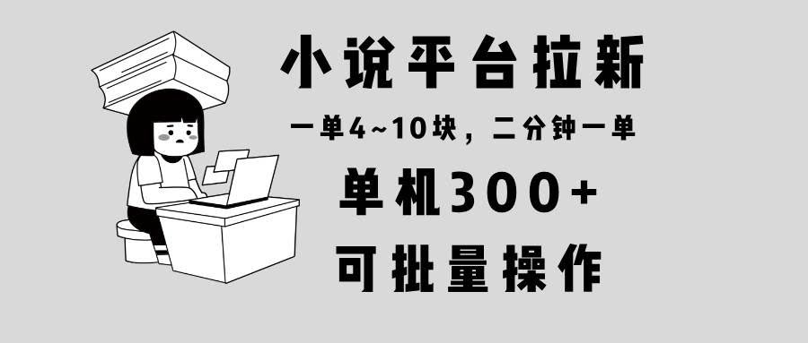 （13800期）小说平台拉新，单机300+，两分钟一单4~10块，操作简单可批量。-轻金阁