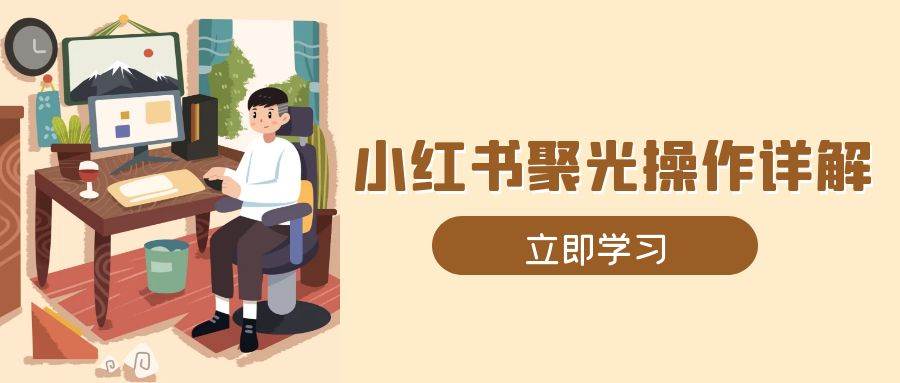 （13792期）小红书聚光操作详解，涵盖素材、开户、定位、计划搭建等全流程实操-轻金阁