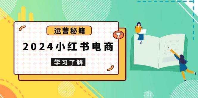 （13789期）2024小红书电商教程，从入门到实战，教你有效打造爆款店铺，掌握选品技巧-轻金阁