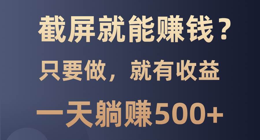 （13767期）截屏就能赚钱？0门槛，只要做，100%有收益的一个项目，一天躺赚500+-轻金阁