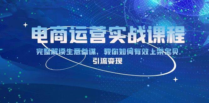 （13763期）电商运营实战课程：完整解读生意参谋，教你如何有效上架宝贝，引流变现-轻金阁